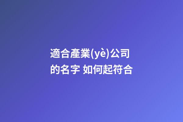 適合產業(yè)公司的名字 如何起符合-第1張-公司起名-玄機派